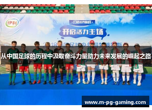从中国足球的历程中汲取奋斗力量助力未来发展的崛起之路