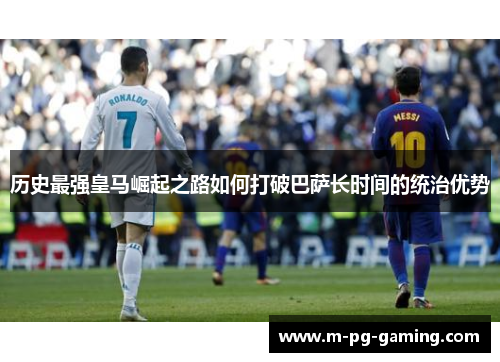 历史最强皇马崛起之路如何打破巴萨长时间的统治优势