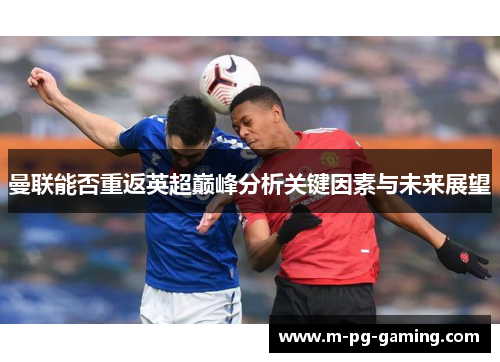曼联能否重返英超巅峰分析关键因素与未来展望