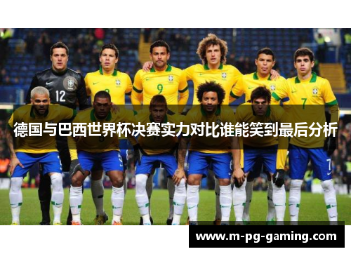 德国与巴西世界杯决赛实力对比谁能笑到最后分析