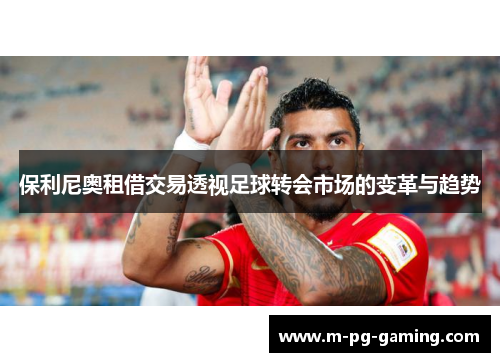 保利尼奥租借交易透视足球转会市场的变革与趋势