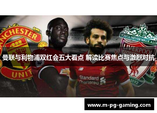 曼联与利物浦双红会五大看点 解读比赛焦点与激烈对抗
