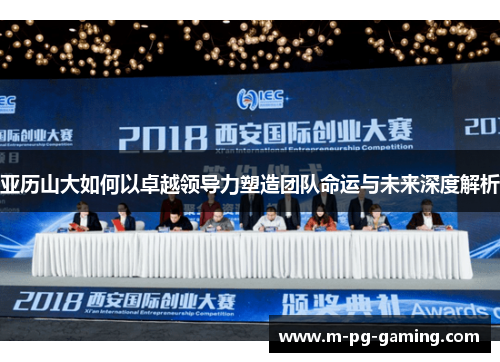 亚历山大如何以卓越领导力塑造团队命运与未来深度解析