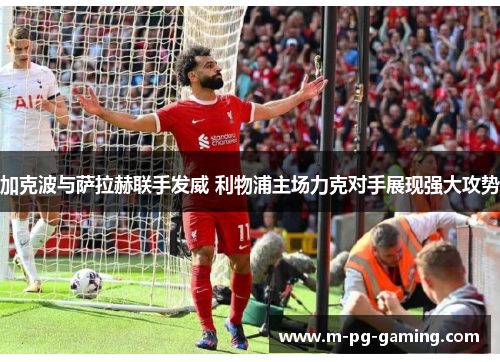加克波与萨拉赫联手发威 利物浦主场力克对手展现强大攻势