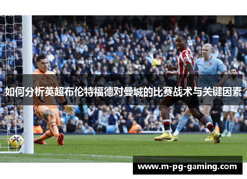 如何分析英超布伦特福德对曼城的比赛战术与关键因素