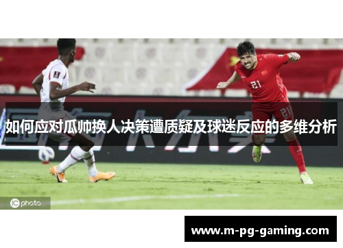 如何应对瓜帅换人决策遭质疑及球迷反应的多维分析