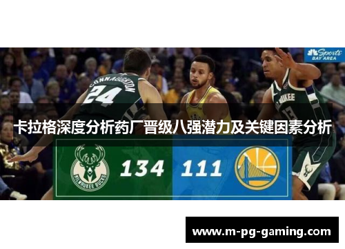 卡拉格深度分析药厂晋级八强潜力及关键因素分析