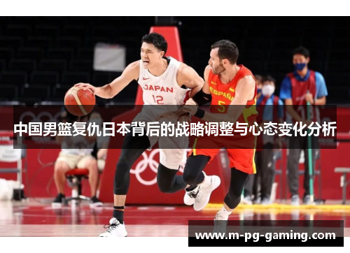 中国男篮复仇日本背后的战略调整与心态变化分析