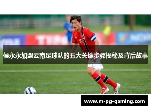 侯永永加盟云南足球队的五大关键步骤揭秘及背后故事