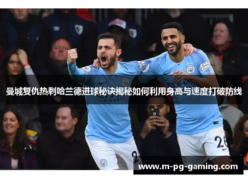 曼城复仇热刺哈兰德进球秘诀揭秘如何利用身高与速度打破防线