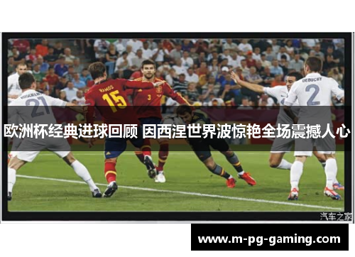 欧洲杯经典进球回顾 因西涅世界波惊艳全场震撼人心