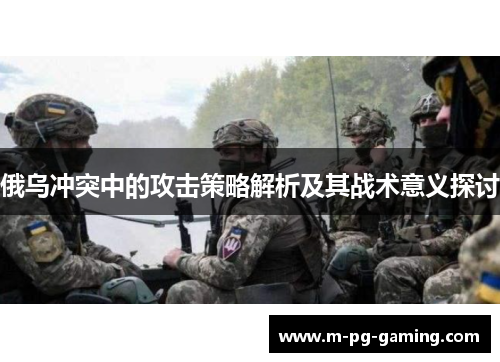 俄乌冲突中的攻击策略解析及其战术意义探讨