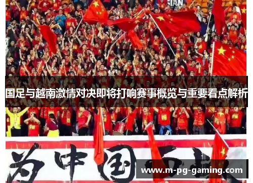 国足与越南激情对决即将打响赛事概览与重要看点解析