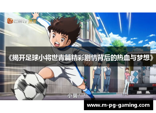 《揭开足球小将世青篇精彩剧情背后的热血与梦想》