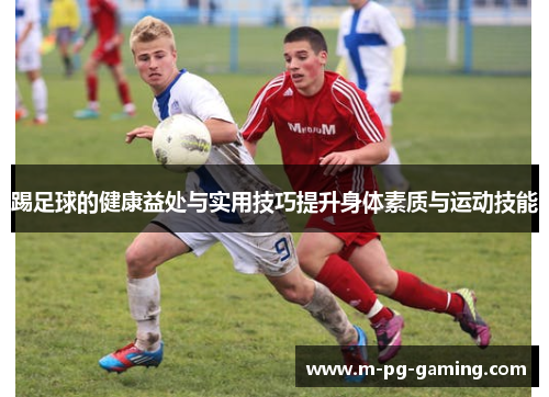 踢足球的健康益处与实用技巧提升身体素质与运动技能