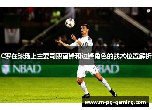 C罗在球场上主要司职前锋和边锋角色的战术位置解析
