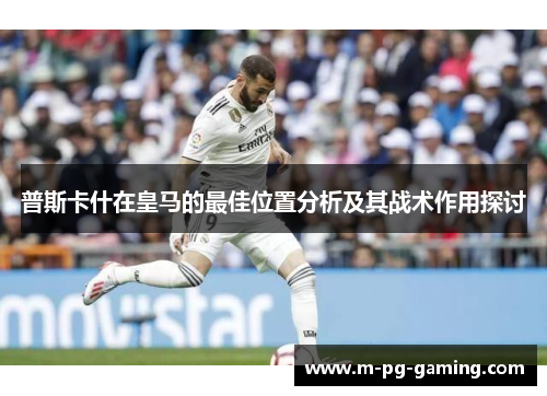 普斯卡什在皇马的最佳位置分析及其战术作用探讨