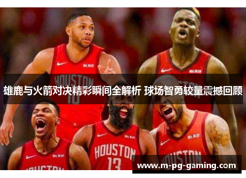 雄鹿与火箭对决精彩瞬间全解析 球场智勇较量震撼回顾