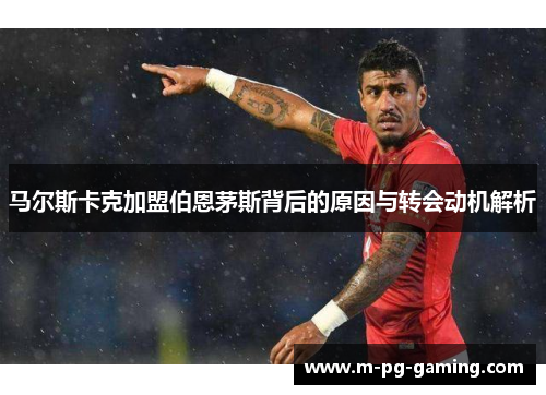 马尔斯卡克加盟伯恩茅斯背后的原因与转会动机解析
