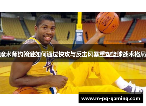 魔术师约翰逊如何通过快攻与反击风暴重塑篮球战术格局