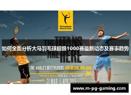如何全面分析大马羽毛球超级1000赛最新动态及赛事趋势