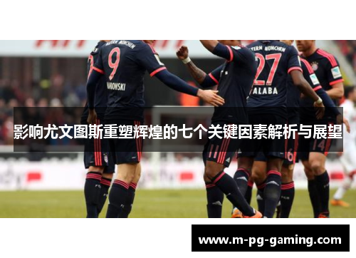 影响尤文图斯重塑辉煌的七个关键因素解析与展望
