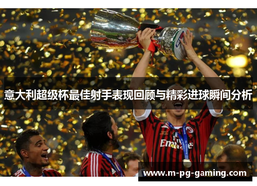 意大利超级杯最佳射手表现回顾与精彩进球瞬间分析 意大利超级杯最佳射手表现回顾与精彩进球瞬间分析