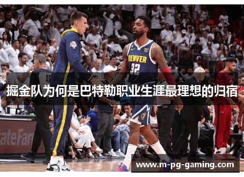 掘金队为何是巴特勒职业生涯最理想的归宿 掘金队为何是巴特勒职业生涯最理想的归宿