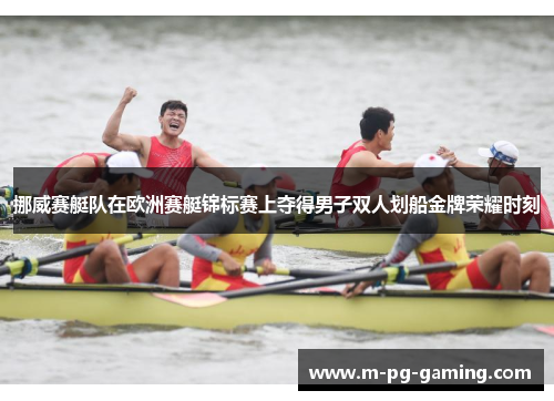 挪威赛艇队在欧洲赛艇锦标赛上夺得男子双人划船金牌荣耀时刻 挪威赛艇队在欧洲赛艇锦标赛上夺得男子双人划船金牌荣耀时刻