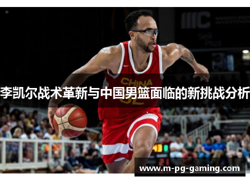 李凯尔战术革新与中国男篮面临的新挑战分析 李凯尔战术革新与中国男篮面临的新挑战分析