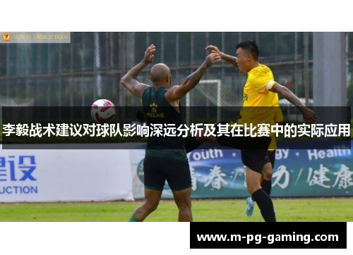李毅战术建议对球队影响深远分析及其在比赛中的实际应用 李毅战术建议对球队影响深远分析及其在比赛中的实际应用