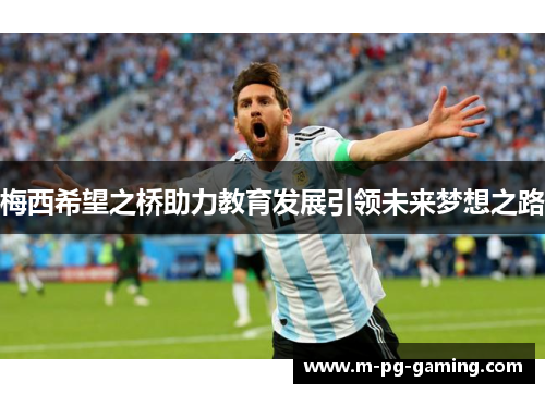 梅西希望之桥助力教育发展引领未来梦想之路 梅西希望之桥助力教育发展引领未来梦想之路