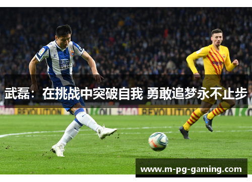 武磊:在挑战中突破自我 勇敢追梦永不止步 武磊:在挑战中突破自我 勇敢追梦永不止步
