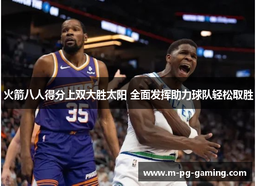 火箭八人得分上双大胜太阳 全面发挥助力球队轻松取胜 火箭八人得分上双大胜太阳 全面发挥助力球队轻松取胜