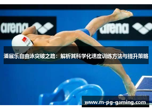 潘展乐自由泳突破之路:解析其科学化速度训练方法与提升策略 潘展乐自由泳突破之路:解析其科学化速度训练方法与提升策略