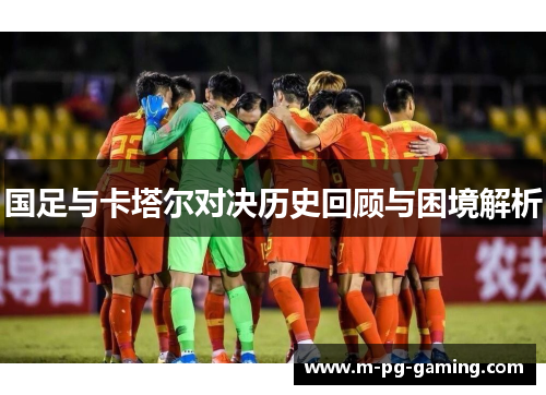 国足与卡塔尔对决历史回顾与困境解析 国足与卡塔尔对决历史回顾与困境解析