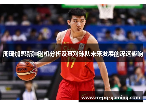 周琦加盟新疆时机分析及其对球队未来发展的深远影响 周琦加盟新疆时机分析及其对球队未来发展的深远影响