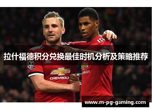 拉什福德积分兑换最佳时机分析及策略推荐 拉什福德积分兑换最佳时机分析及策略推荐