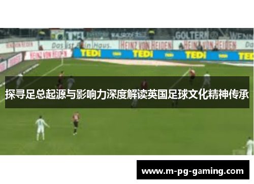 探寻足总起源与影响力深度解读英国足球文化精神传承 探寻足总起源与影响力深度解读英国足球文化精神传承