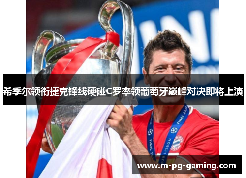 希季尔领衔捷克锋线硬碰C罗率领葡萄牙巅峰对决即将上演 希季尔领衔捷克锋线硬碰C罗率领葡萄牙巅峰对决即将上演