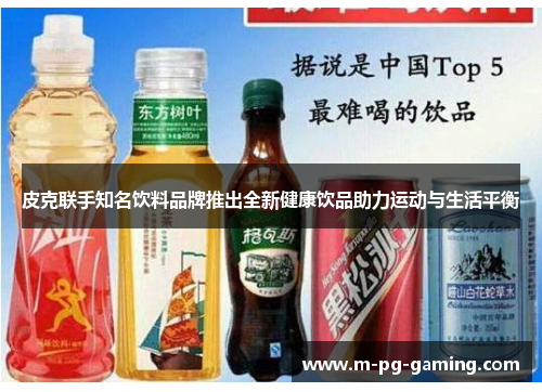 皮克联手知名饮料品牌推出全新健康饮品助力运动与生活平衡