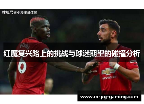 红魔复兴路上的挑战与球迷期望的碰撞分析 红魔复兴路上的挑战与球迷期望的碰撞分析