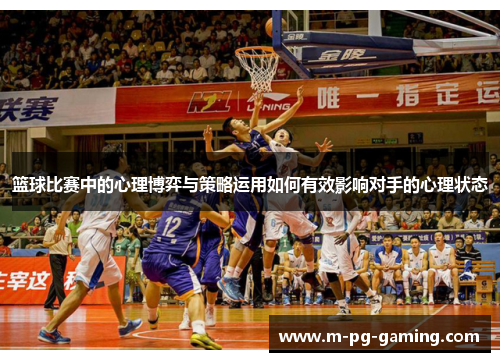 篮球比赛中的心理博弈与策略运用如何有效影响对手的心理状态 篮球比赛中的心理博弈与策略运用如何有效影响对手的心理状态
