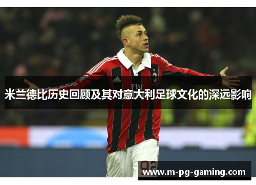 米兰德比历史回顾及其对意大利足球文化的深远影响 米兰德比历史回顾及其对意大利足球文化的深远影响