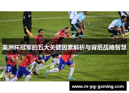 美洲杯冠军的五大关键因素解析与背后战略智慧