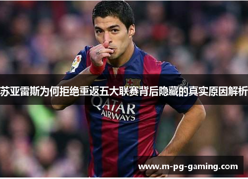 苏亚雷斯为何拒绝重返五大联赛背后隐藏的真实原因解析 苏亚雷斯为何拒绝重返五大联赛背后隐藏的真实原因解析