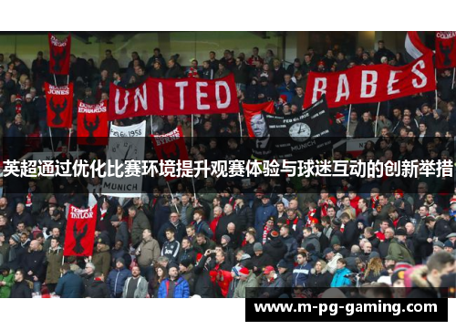 英超通过优化比赛环境提升观赛体验与球迷互动的创新举措