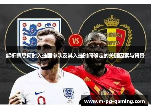 解析凯恩何时入选国家队及其入选时间确定的关键因素与背景