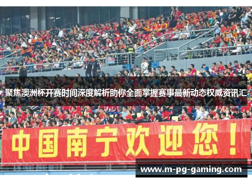 聚焦澳洲杯开赛时间深度解析助你全面掌握赛事最新动态权威资讯汇