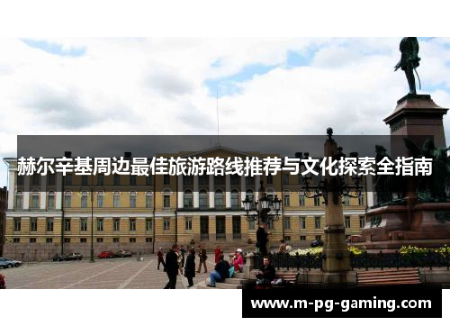 赫尔辛基周边最佳旅游路线推荐与文化探索全指南 赫尔辛基周边最佳旅游路线推荐与文化探索全指南